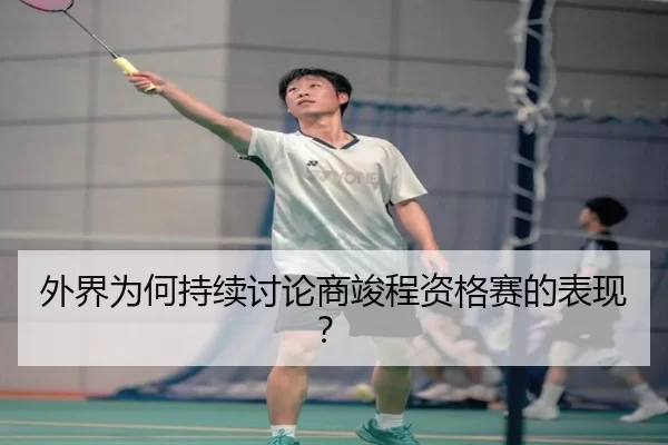 外界为何持续讨论商竣程资格赛的表现？